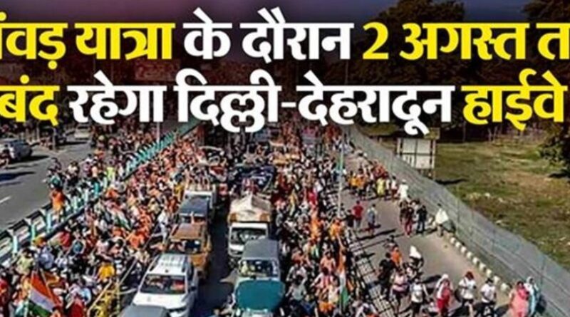 कांवड़ यात्रा के दौरान 2 अगस्त तक बंद रहेगा दिल्ली-देहरादून हाईवे, कांवड़ियों की भारी भीड़ के मद्देनजर लिया गया फैसला